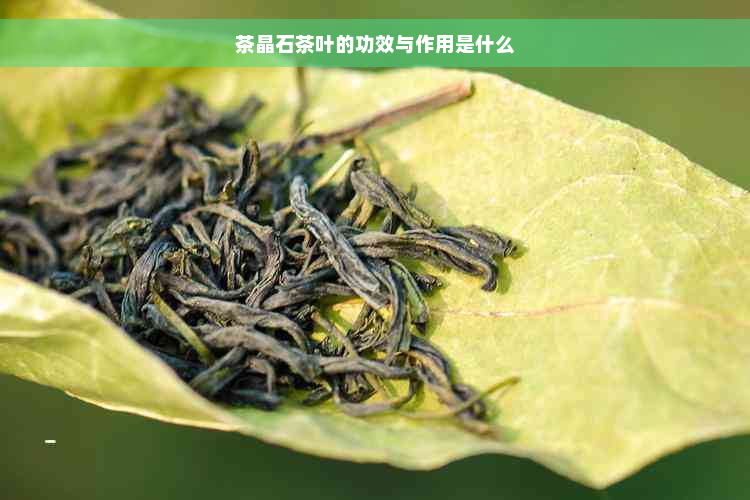 茶晶石茶叶的功效与作用是什么