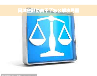 同城金融协商不了怎么解决局面