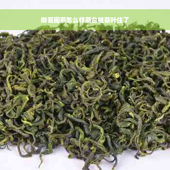 御茗阁茶怎么样茶台被茶叶住了