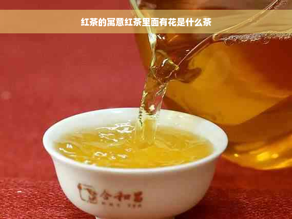 红茶的寓意红茶里面有花是什么茶