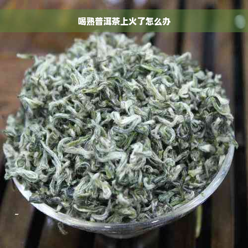 喝熟普洱茶上火了怎么办