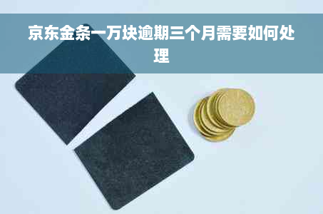 京东金条一万块逾期三个月需要如何处理