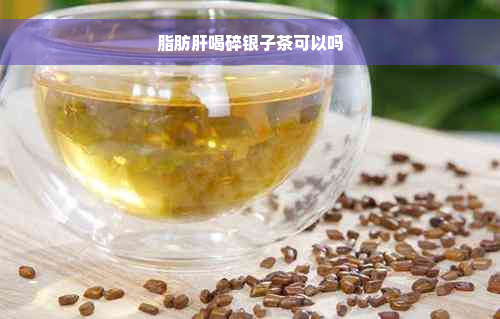 脂肪肝喝碎银子茶可以吗