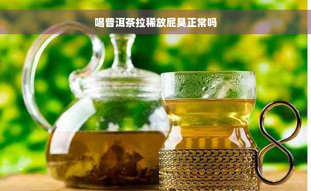 喝普洱茶拉稀放屁臭正常吗