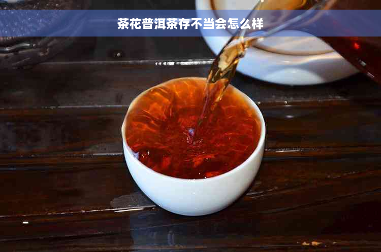 茶花普洱茶存不当会怎么样