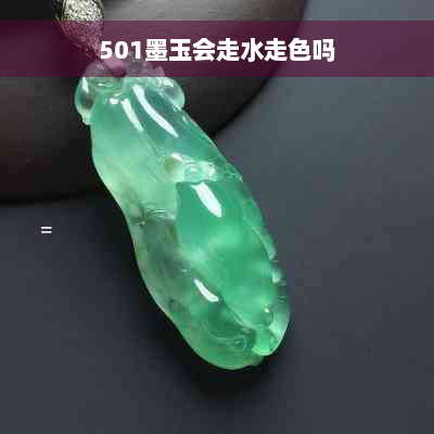 501墨玉会走水走色吗