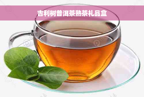 吉利树普洱茶熟茶礼品盒