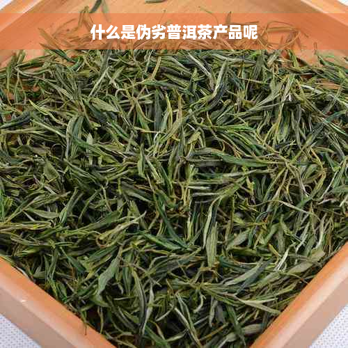 什么是伪劣普洱茶产品呢