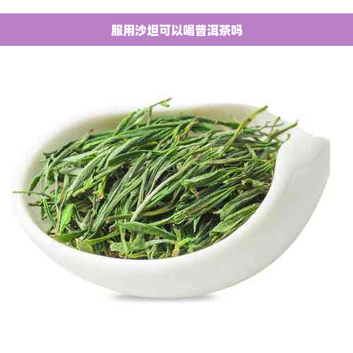 服用沙坦可以喝普洱茶吗