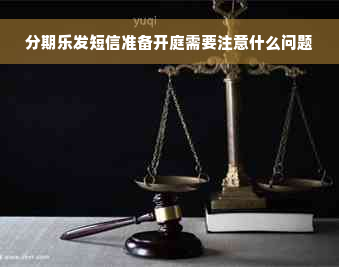 分期乐发短信准备开庭需要注意什么问题