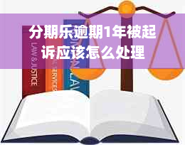 分期乐逾期1年被起诉应该怎么处理