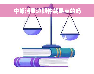 中邮消费逾期仲裁是真的吗