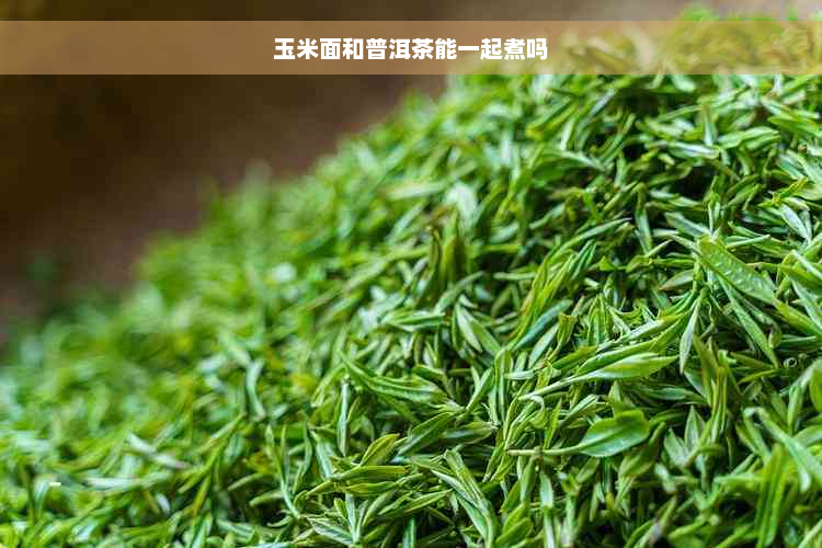 玉米面和普洱茶能一起煮吗