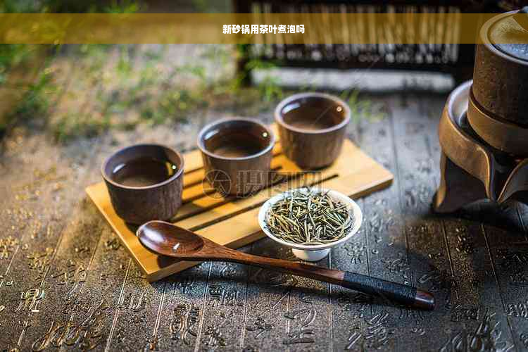 新砂锅用茶叶煮泡吗