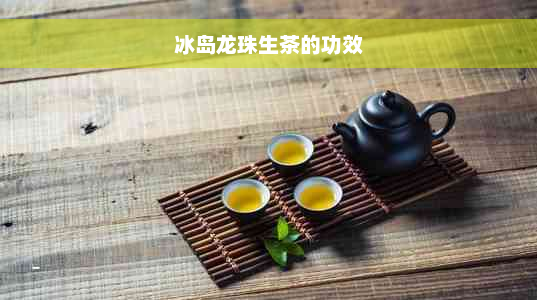 冰岛龙珠生茶的功效