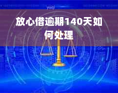 放心借逾期140天如何处理