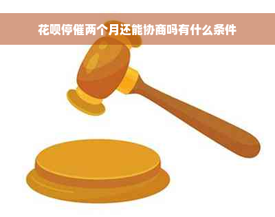 花呗停催两个月还能协商吗有什么条件