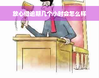 放心借逾期几个小时会怎么样