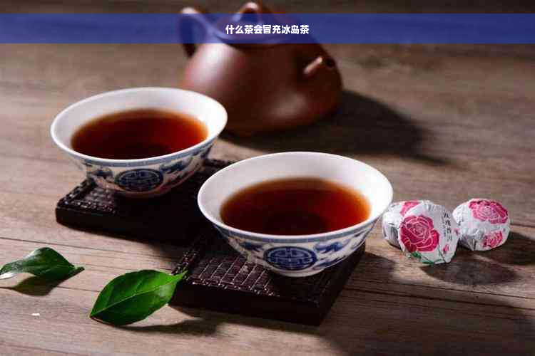 什么茶会冒充冰岛茶