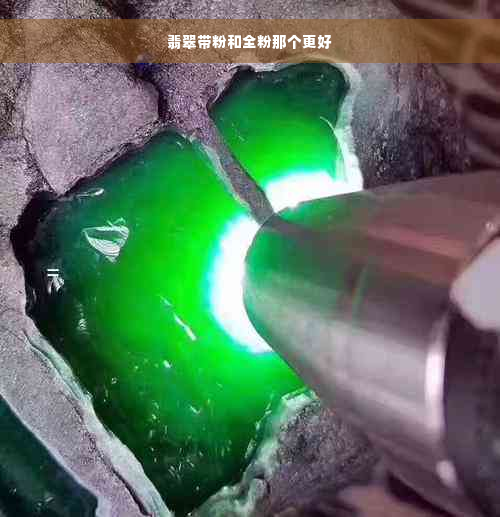 翡翠带粉和全粉那个更好