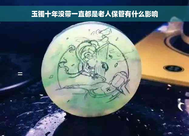 玉镯十年没带一直都是老人保管有什么影响