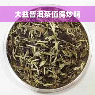 大益普洱茶值得炒吗