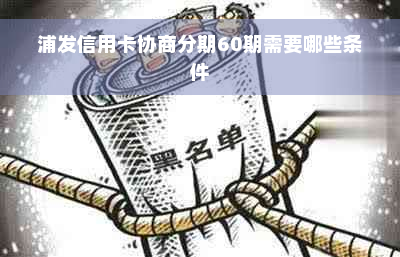 浦发信用卡协商分期60期需要哪些条件