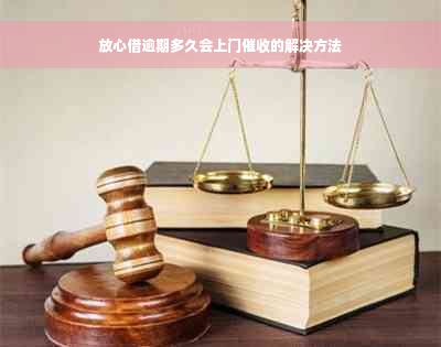 放心借逾期多久会上门催收的解决方法