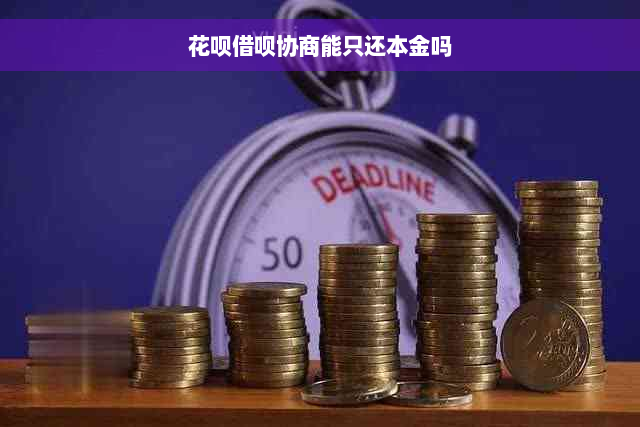 花呗借呗协商能只还本金吗