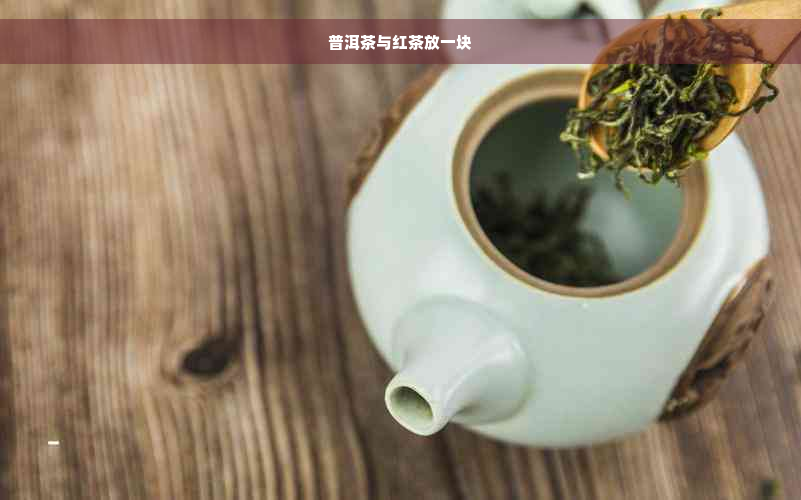 普洱茶与红茶放一块