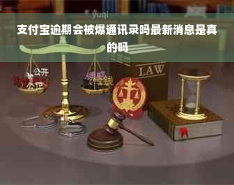 支付宝逾期会被爆通讯录吗最新消息是真的吗