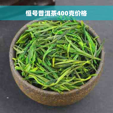 恒号普洱茶400克价格