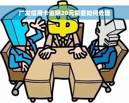 广发信用卡逾期20元需要如何处理