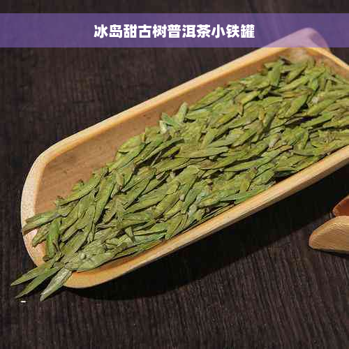 冰岛甜古树普洱茶小铁罐