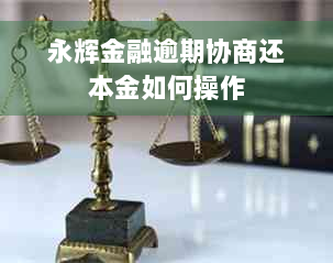 永辉金融逾期协商还本金如何操作