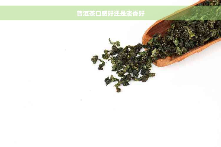 普洱茶口感好还是淡香好