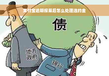 支付宝逾期报案后怎么处理违约金