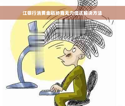 江银行消费金融协商无力偿还解决方法