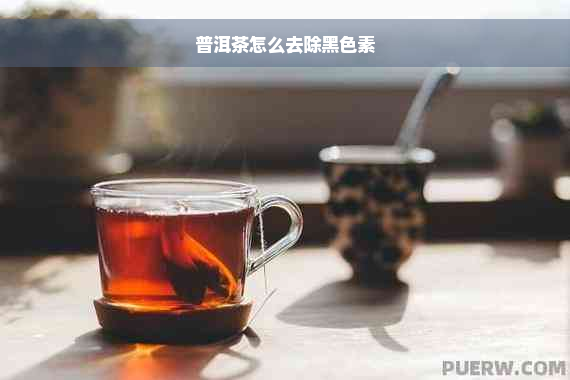 普洱茶怎么去除黑色素