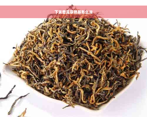 下关普洱茶熟茶怎么泡