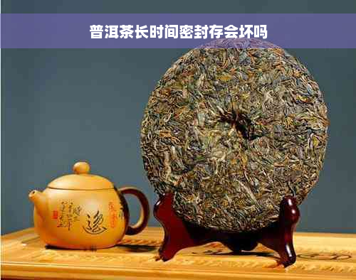 普洱茶长时间密封存会坏吗