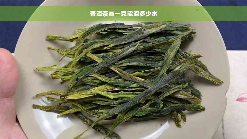 普洱茶膏一克能泡多少水