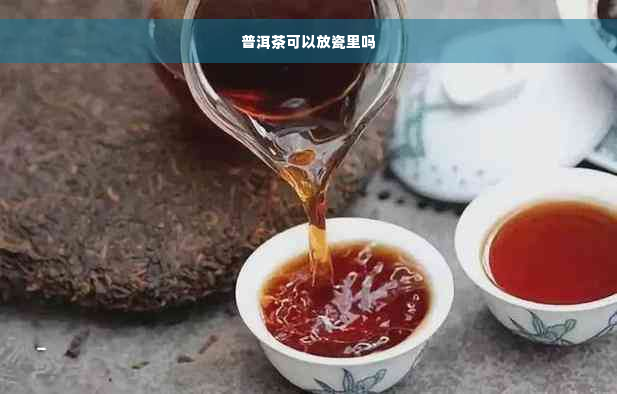 普洱茶可以放瓷里吗