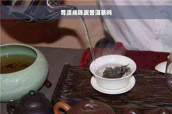 胃溃疡陈皮普洱茶吗