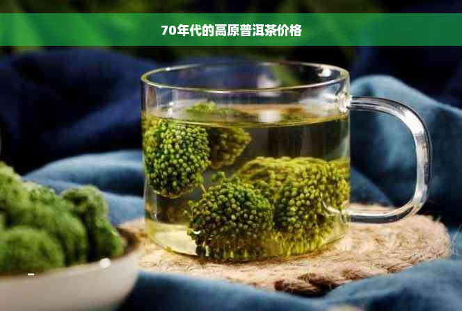 70年代的高原普洱茶价格