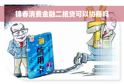 锦春消费金融二抵贷可以协商吗