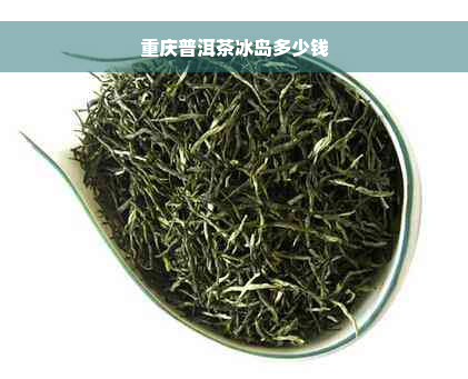 重庆普洱茶冰岛多少钱