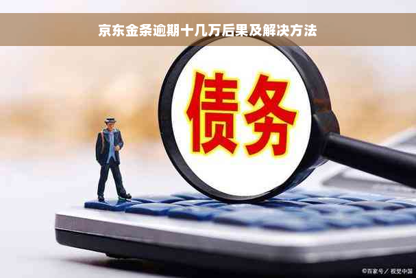 京东金条逾期十几万后果及解决方法