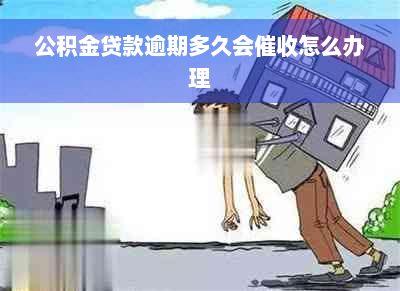 公积金贷款逾期多久会催收怎么办理