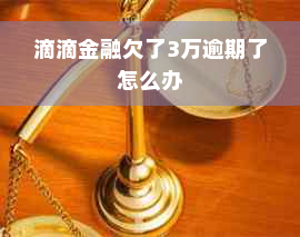 滴滴金融欠了3万逾期了怎么办